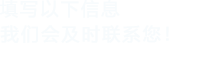 填寫(xiě)以下信息給我們我們會(huì )盡快與您聯(lián)系！